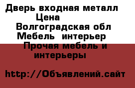 Дверь входная металл › Цена ­ 8 000 - Волгоградская обл. Мебель, интерьер » Прочая мебель и интерьеры   